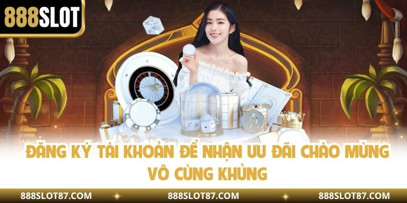 Đăng ký tài khoản để nhận ưu đãi chào mừng vô cùng khủng