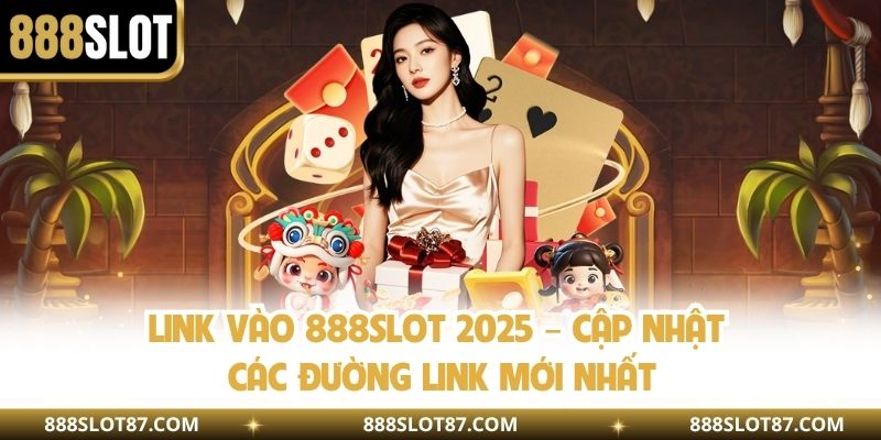 Link Vào 888slot 2025 – Cập Nhật Các Đường Link Mới Nhất
